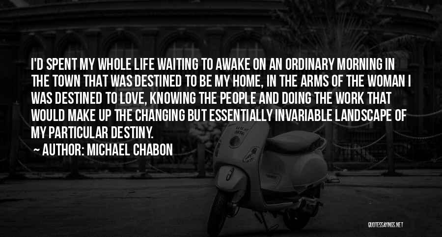 Michael Chabon Quotes: I'd Spent My Whole Life Waiting To Awake On An Ordinary Morning In The Town That Was Destined To Be