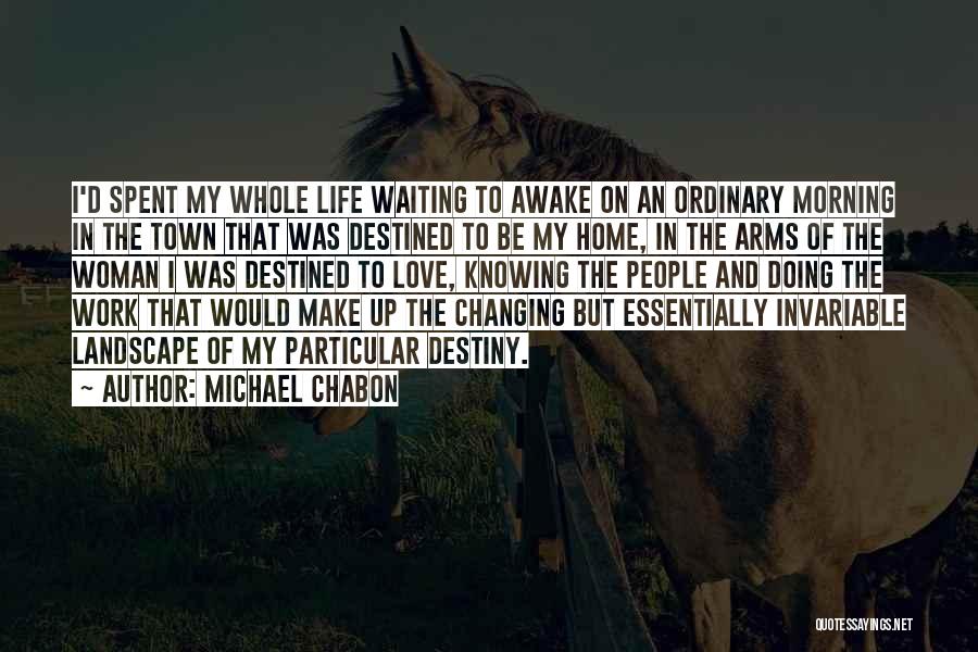 Michael Chabon Quotes: I'd Spent My Whole Life Waiting To Awake On An Ordinary Morning In The Town That Was Destined To Be