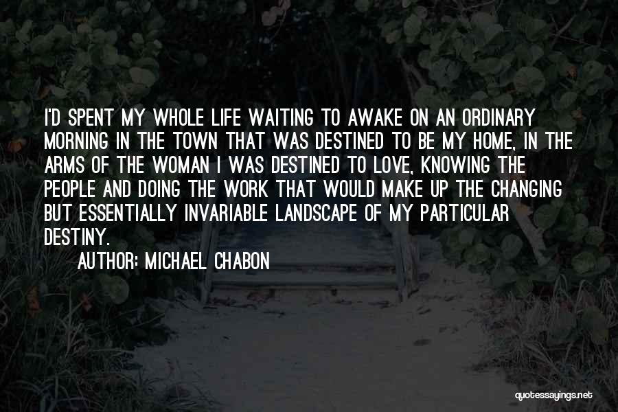 Michael Chabon Quotes: I'd Spent My Whole Life Waiting To Awake On An Ordinary Morning In The Town That Was Destined To Be