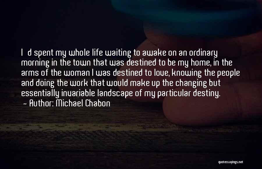 Michael Chabon Quotes: I'd Spent My Whole Life Waiting To Awake On An Ordinary Morning In The Town That Was Destined To Be