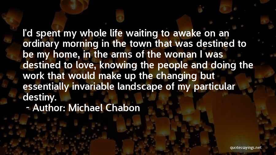 Michael Chabon Quotes: I'd Spent My Whole Life Waiting To Awake On An Ordinary Morning In The Town That Was Destined To Be