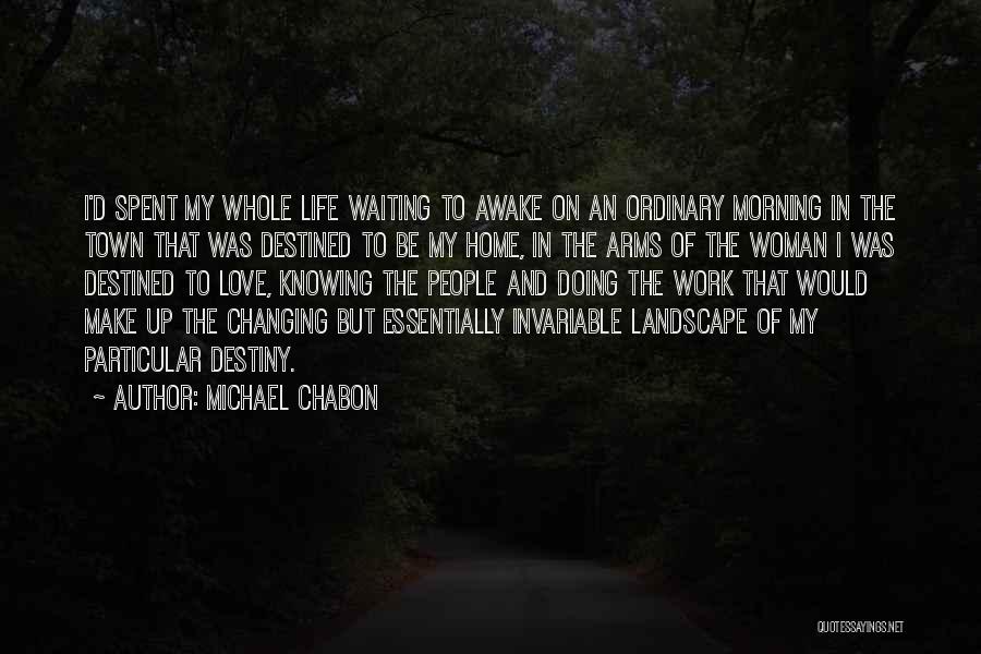 Michael Chabon Quotes: I'd Spent My Whole Life Waiting To Awake On An Ordinary Morning In The Town That Was Destined To Be