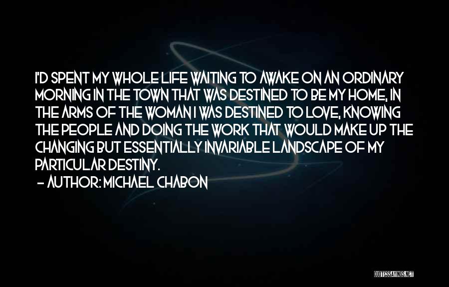 Michael Chabon Quotes: I'd Spent My Whole Life Waiting To Awake On An Ordinary Morning In The Town That Was Destined To Be