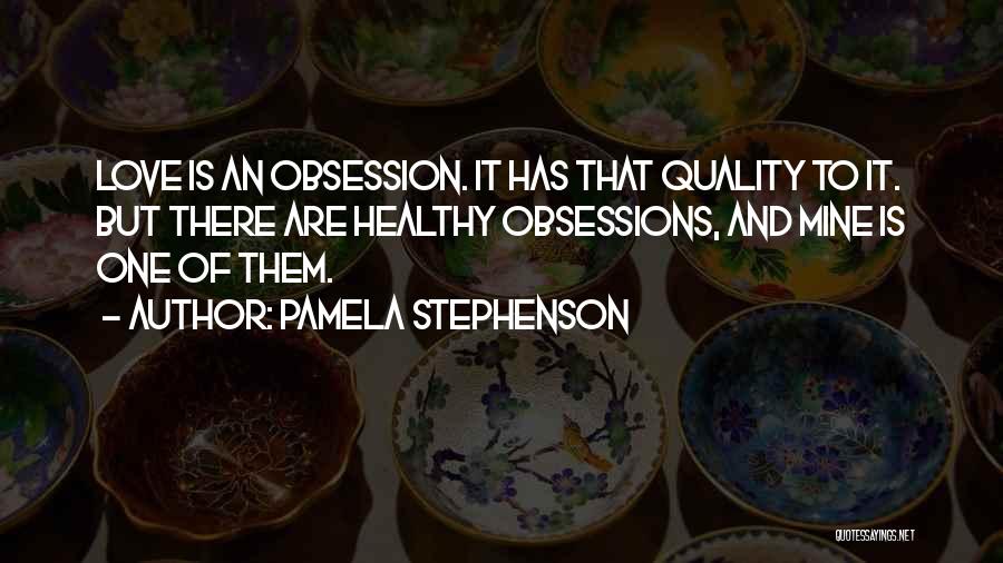 Pamela Stephenson Quotes: Love Is An Obsession. It Has That Quality To It. But There Are Healthy Obsessions, And Mine Is One Of