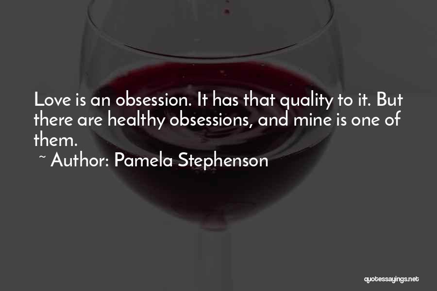 Pamela Stephenson Quotes: Love Is An Obsession. It Has That Quality To It. But There Are Healthy Obsessions, And Mine Is One Of