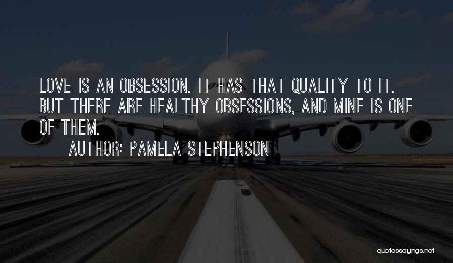 Pamela Stephenson Quotes: Love Is An Obsession. It Has That Quality To It. But There Are Healthy Obsessions, And Mine Is One Of