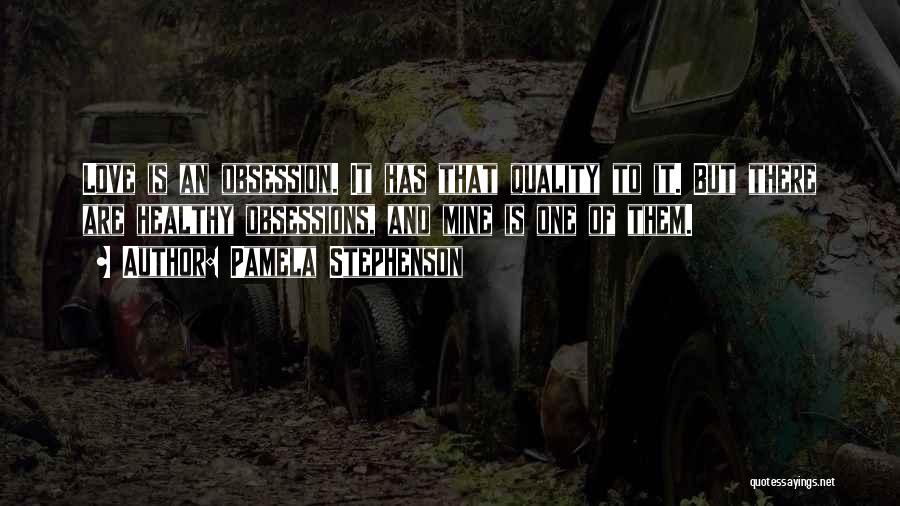 Pamela Stephenson Quotes: Love Is An Obsession. It Has That Quality To It. But There Are Healthy Obsessions, And Mine Is One Of