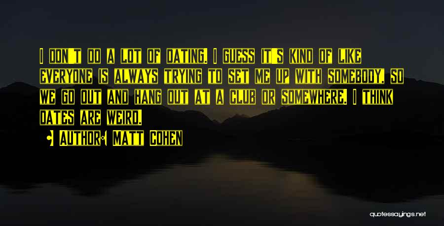 Matt Cohen Quotes: I Don't Do A Lot Of Dating. I Guess It's Kind Of Like Everyone Is Always Trying To Set Me