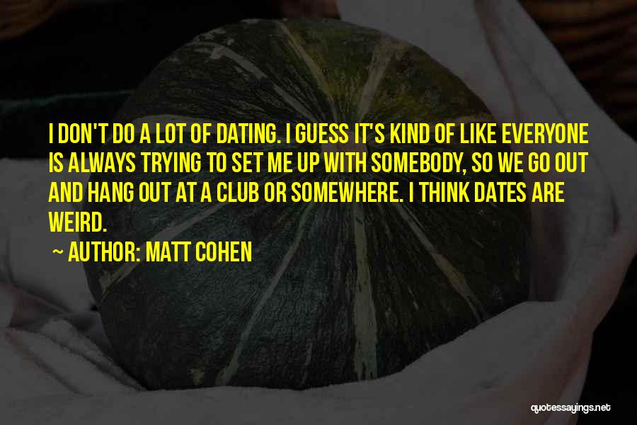 Matt Cohen Quotes: I Don't Do A Lot Of Dating. I Guess It's Kind Of Like Everyone Is Always Trying To Set Me