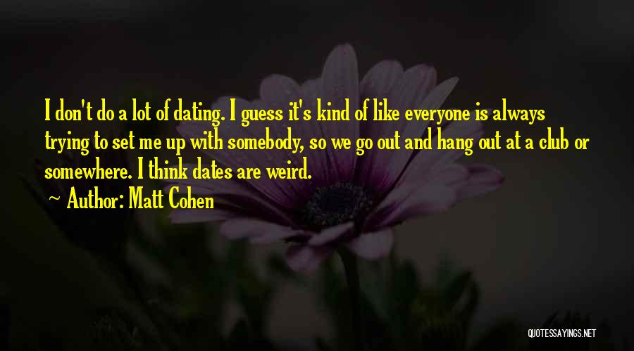 Matt Cohen Quotes: I Don't Do A Lot Of Dating. I Guess It's Kind Of Like Everyone Is Always Trying To Set Me