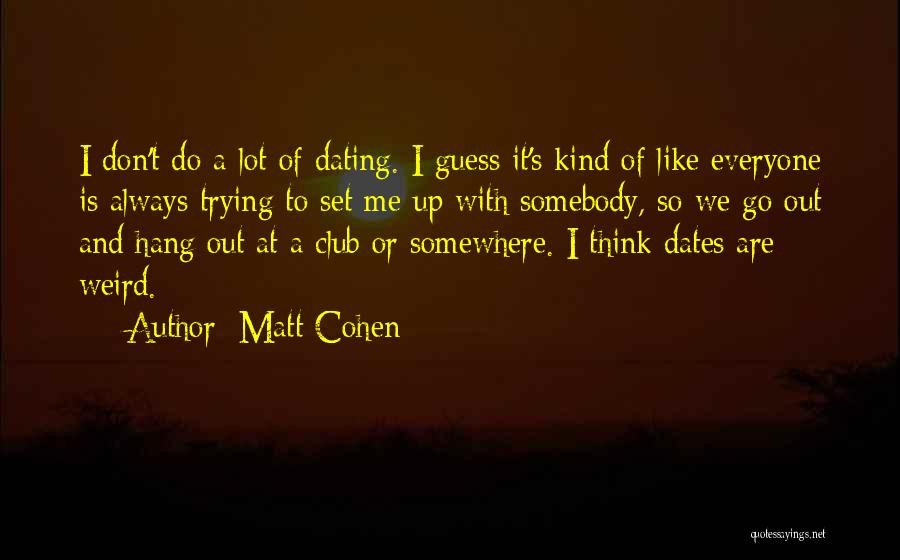 Matt Cohen Quotes: I Don't Do A Lot Of Dating. I Guess It's Kind Of Like Everyone Is Always Trying To Set Me