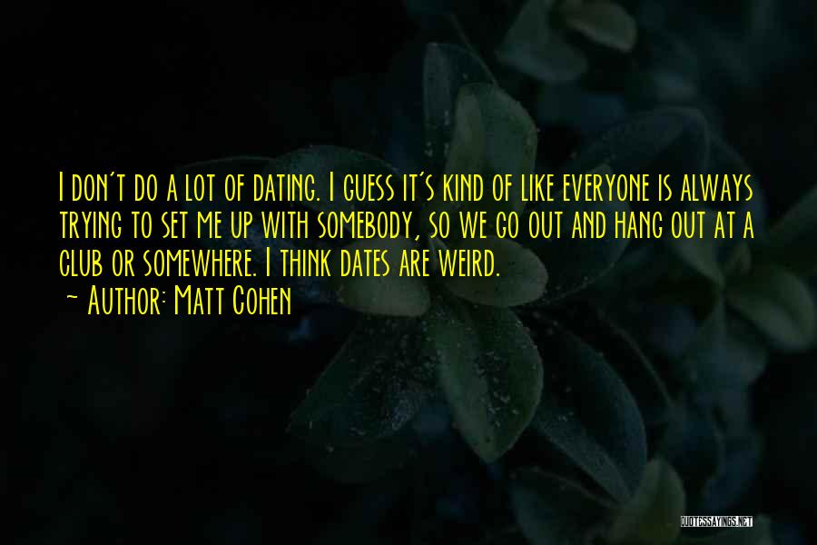 Matt Cohen Quotes: I Don't Do A Lot Of Dating. I Guess It's Kind Of Like Everyone Is Always Trying To Set Me