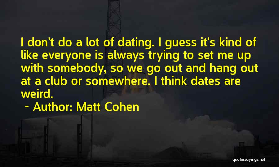 Matt Cohen Quotes: I Don't Do A Lot Of Dating. I Guess It's Kind Of Like Everyone Is Always Trying To Set Me