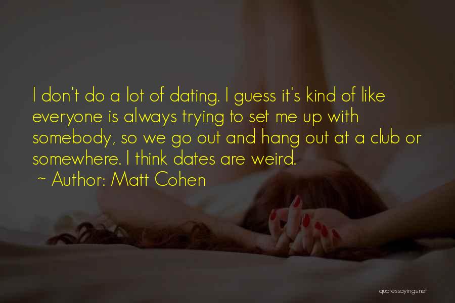 Matt Cohen Quotes: I Don't Do A Lot Of Dating. I Guess It's Kind Of Like Everyone Is Always Trying To Set Me