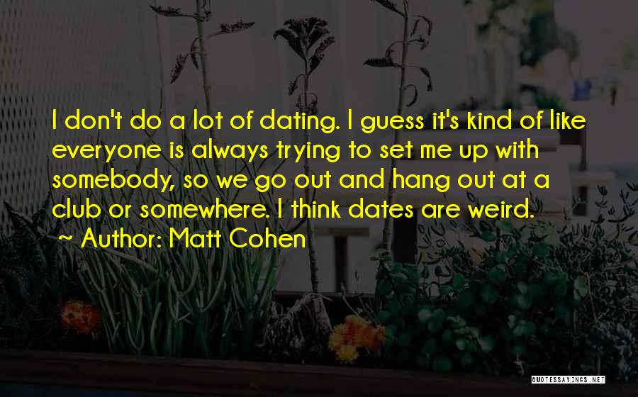 Matt Cohen Quotes: I Don't Do A Lot Of Dating. I Guess It's Kind Of Like Everyone Is Always Trying To Set Me