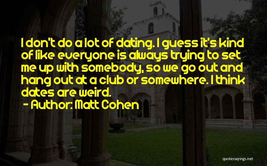 Matt Cohen Quotes: I Don't Do A Lot Of Dating. I Guess It's Kind Of Like Everyone Is Always Trying To Set Me