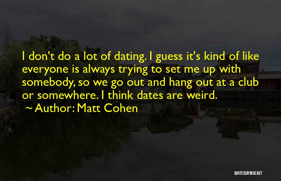 Matt Cohen Quotes: I Don't Do A Lot Of Dating. I Guess It's Kind Of Like Everyone Is Always Trying To Set Me