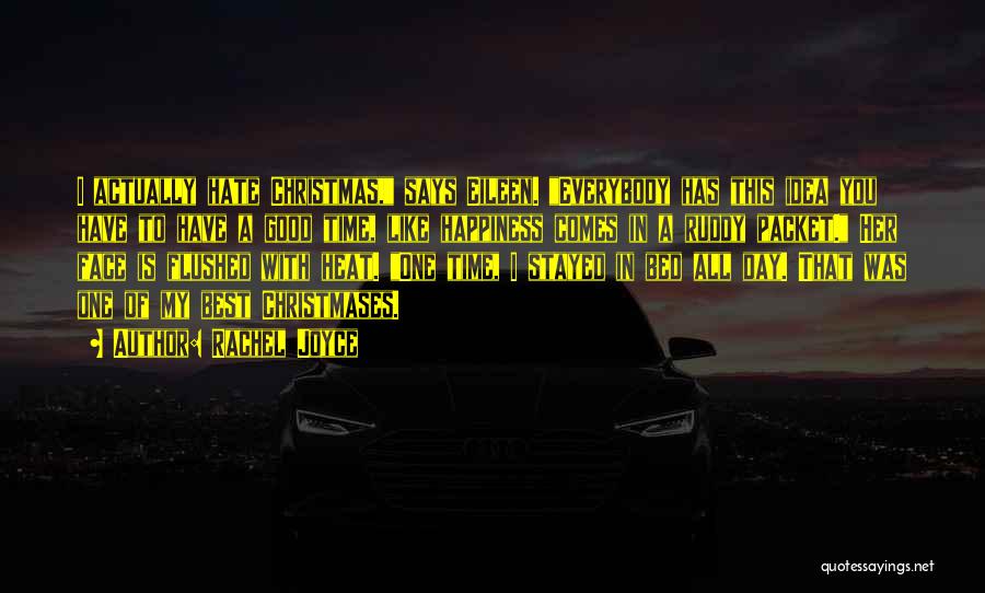 Rachel Joyce Quotes: I Actually Hate Christmas, Says Eileen. Everybody Has This Idea You Have To Have A Good Time, Like Happiness Comes