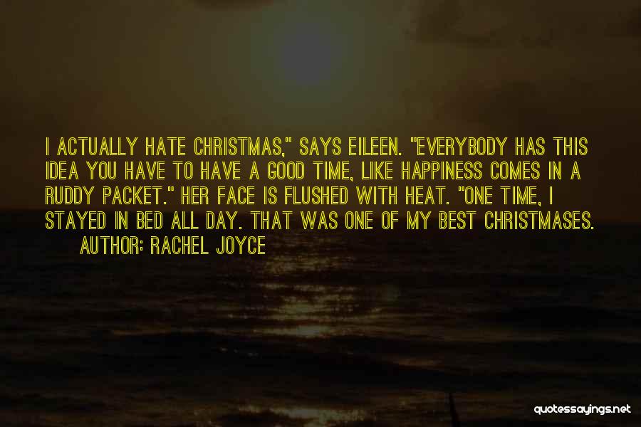 Rachel Joyce Quotes: I Actually Hate Christmas, Says Eileen. Everybody Has This Idea You Have To Have A Good Time, Like Happiness Comes