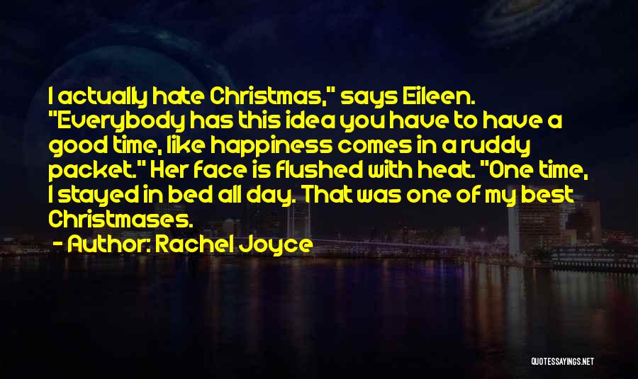 Rachel Joyce Quotes: I Actually Hate Christmas, Says Eileen. Everybody Has This Idea You Have To Have A Good Time, Like Happiness Comes