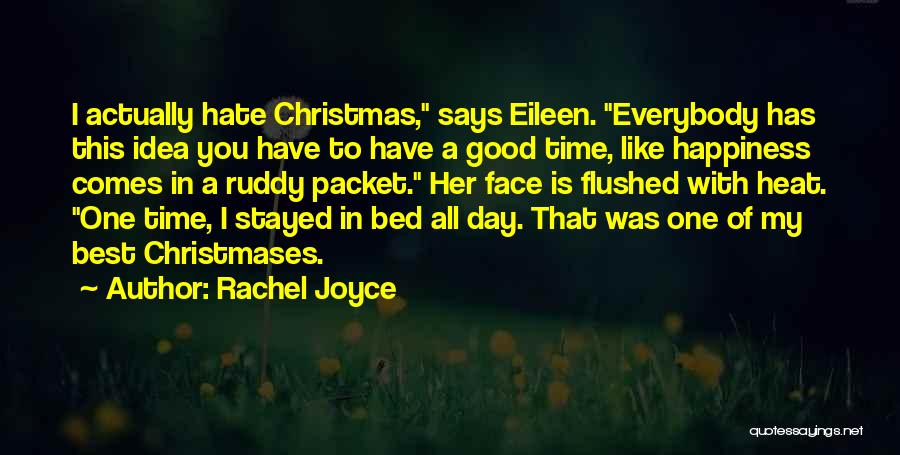 Rachel Joyce Quotes: I Actually Hate Christmas, Says Eileen. Everybody Has This Idea You Have To Have A Good Time, Like Happiness Comes