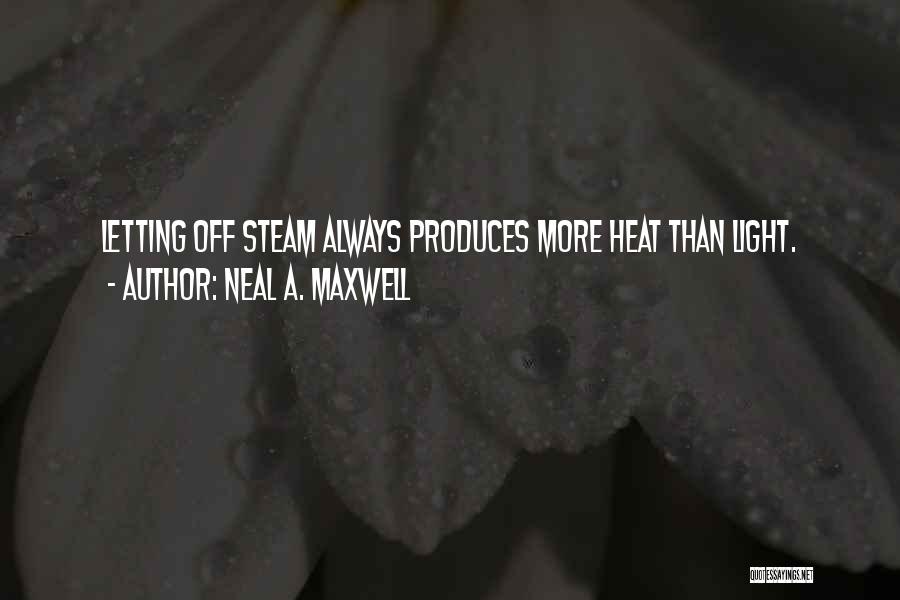 Neal A. Maxwell Quotes: Letting Off Steam Always Produces More Heat Than Light.