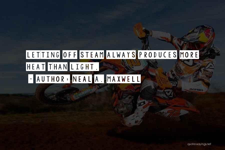 Neal A. Maxwell Quotes: Letting Off Steam Always Produces More Heat Than Light.