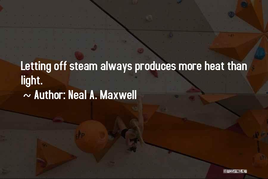Neal A. Maxwell Quotes: Letting Off Steam Always Produces More Heat Than Light.