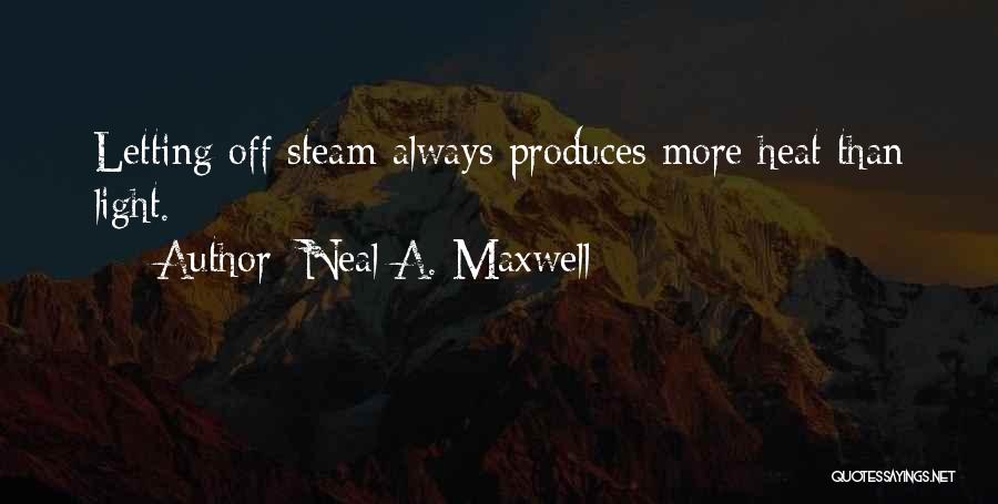 Neal A. Maxwell Quotes: Letting Off Steam Always Produces More Heat Than Light.