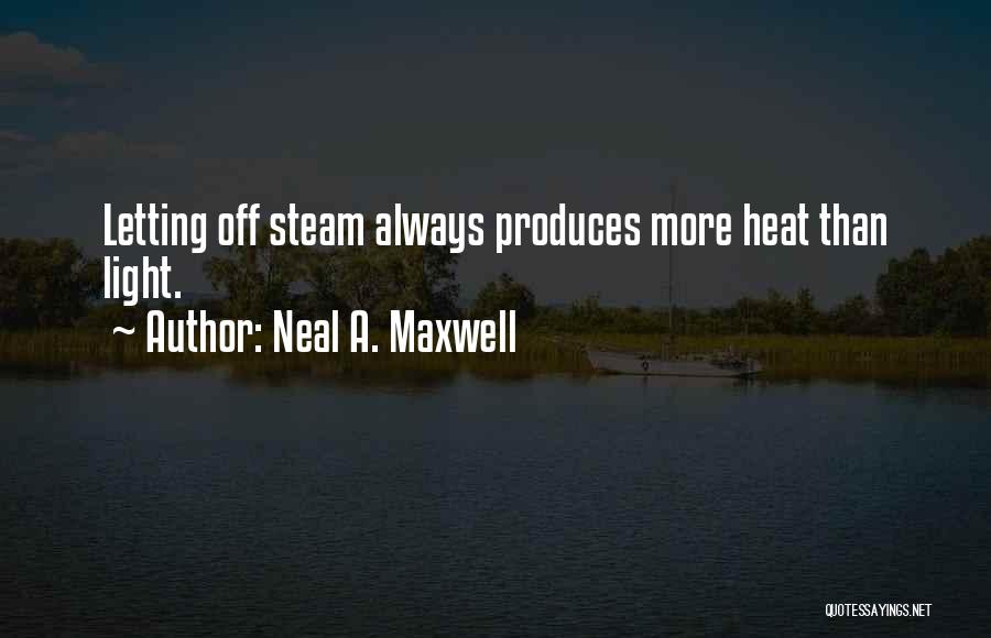 Neal A. Maxwell Quotes: Letting Off Steam Always Produces More Heat Than Light.