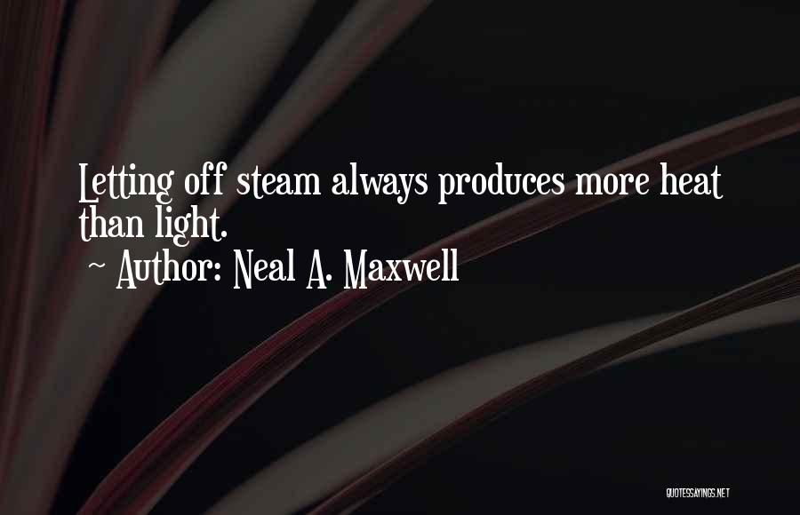 Neal A. Maxwell Quotes: Letting Off Steam Always Produces More Heat Than Light.