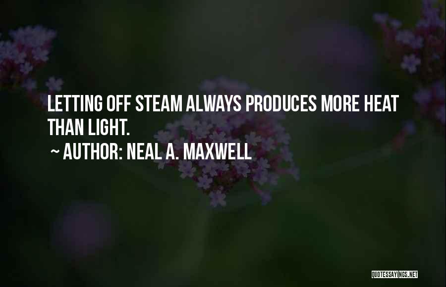Neal A. Maxwell Quotes: Letting Off Steam Always Produces More Heat Than Light.