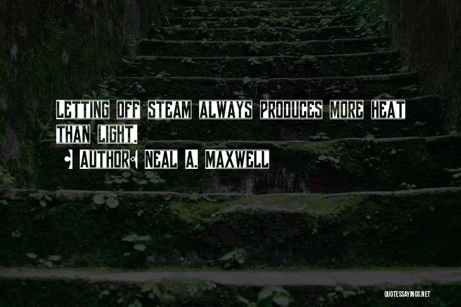 Neal A. Maxwell Quotes: Letting Off Steam Always Produces More Heat Than Light.