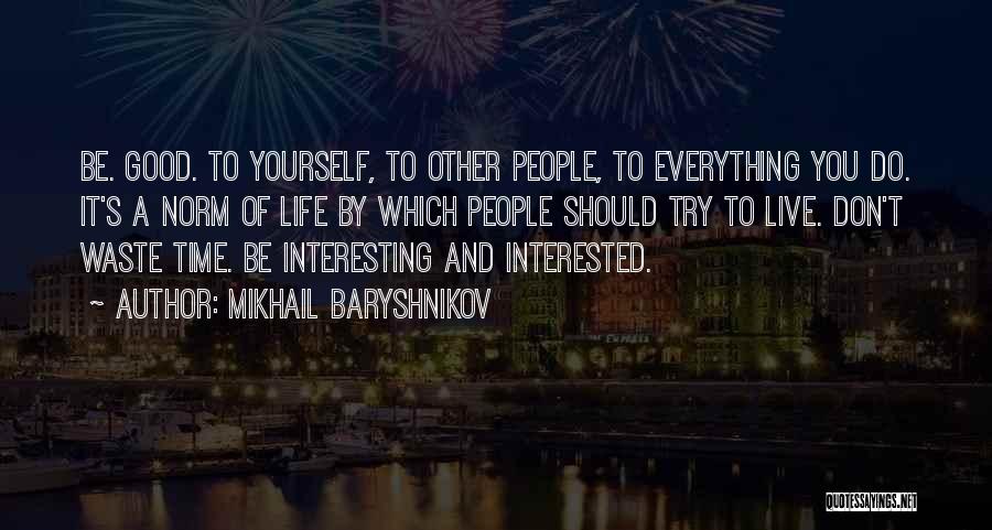 Mikhail Baryshnikov Quotes: Be. Good. To Yourself, To Other People, To Everything You Do. It's A Norm Of Life By Which People Should