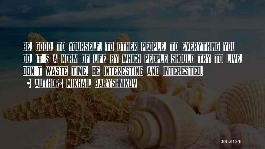 Mikhail Baryshnikov Quotes: Be. Good. To Yourself, To Other People, To Everything You Do. It's A Norm Of Life By Which People Should