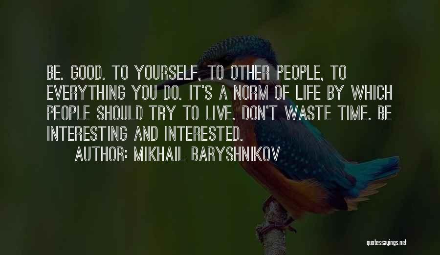 Mikhail Baryshnikov Quotes: Be. Good. To Yourself, To Other People, To Everything You Do. It's A Norm Of Life By Which People Should