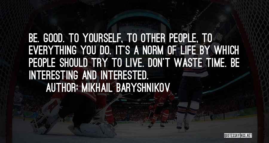 Mikhail Baryshnikov Quotes: Be. Good. To Yourself, To Other People, To Everything You Do. It's A Norm Of Life By Which People Should