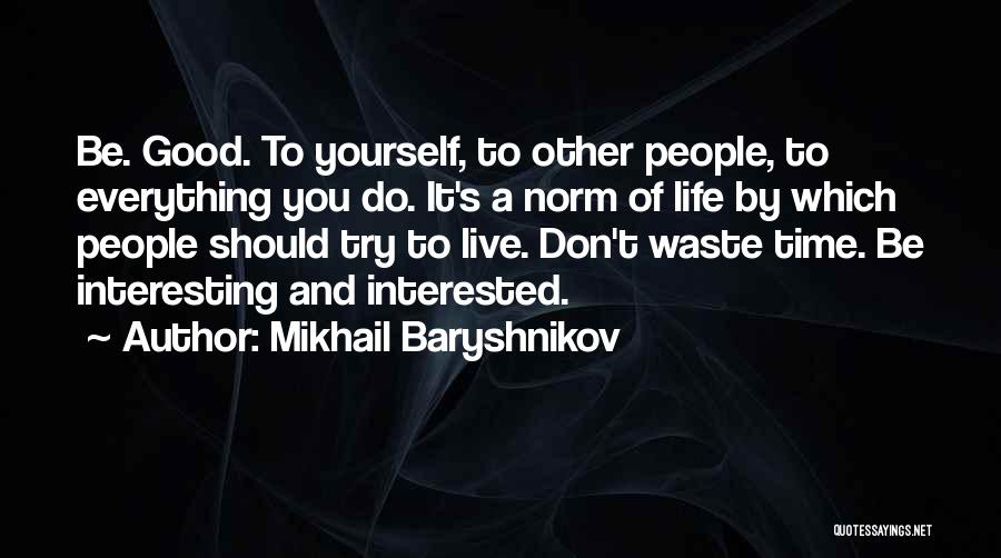 Mikhail Baryshnikov Quotes: Be. Good. To Yourself, To Other People, To Everything You Do. It's A Norm Of Life By Which People Should