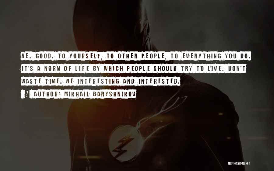 Mikhail Baryshnikov Quotes: Be. Good. To Yourself, To Other People, To Everything You Do. It's A Norm Of Life By Which People Should