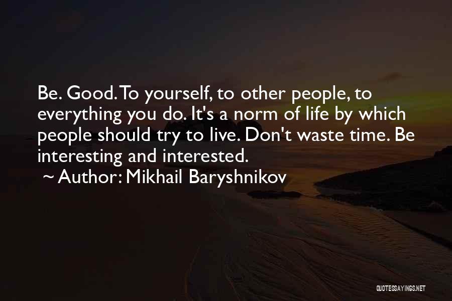 Mikhail Baryshnikov Quotes: Be. Good. To Yourself, To Other People, To Everything You Do. It's A Norm Of Life By Which People Should