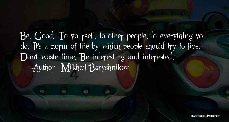 Mikhail Baryshnikov Quotes: Be. Good. To Yourself, To Other People, To Everything You Do. It's A Norm Of Life By Which People Should