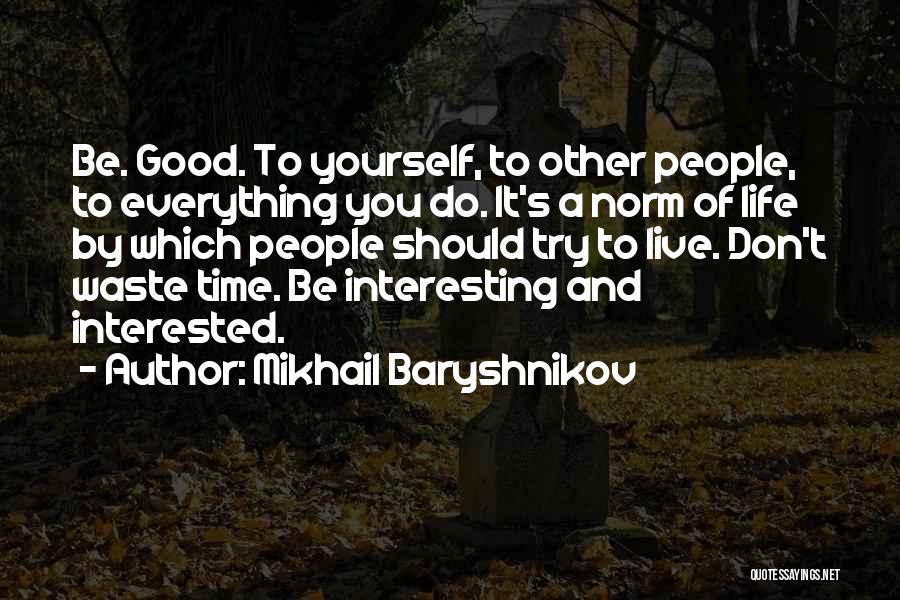 Mikhail Baryshnikov Quotes: Be. Good. To Yourself, To Other People, To Everything You Do. It's A Norm Of Life By Which People Should