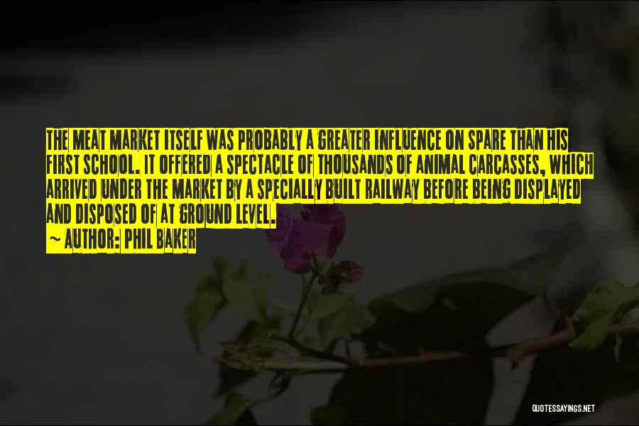 Phil Baker Quotes: The Meat Market Itself Was Probably A Greater Influence On Spare Than His First School. It Offered A Spectacle Of