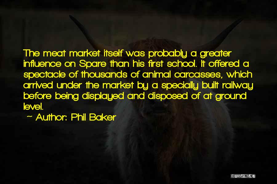 Phil Baker Quotes: The Meat Market Itself Was Probably A Greater Influence On Spare Than His First School. It Offered A Spectacle Of