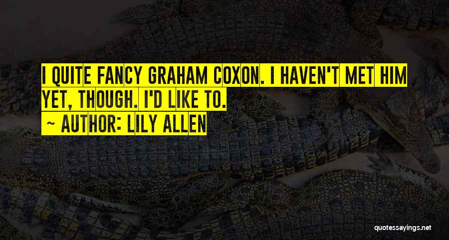 Lily Allen Quotes: I Quite Fancy Graham Coxon. I Haven't Met Him Yet, Though. I'd Like To.