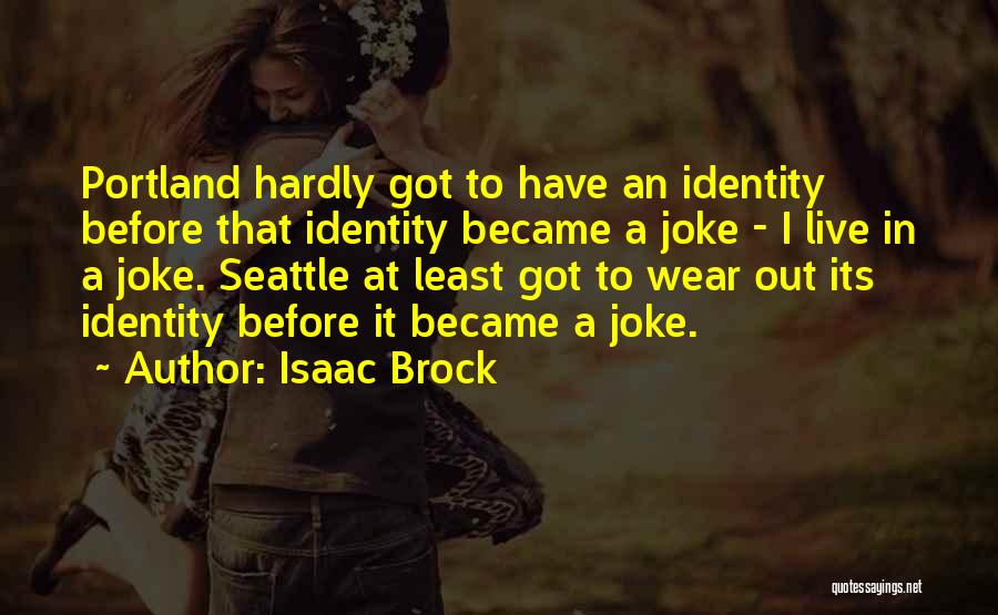 Isaac Brock Quotes: Portland Hardly Got To Have An Identity Before That Identity Became A Joke - I Live In A Joke. Seattle