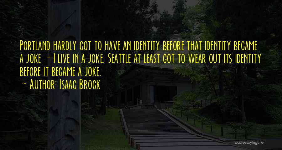 Isaac Brock Quotes: Portland Hardly Got To Have An Identity Before That Identity Became A Joke - I Live In A Joke. Seattle