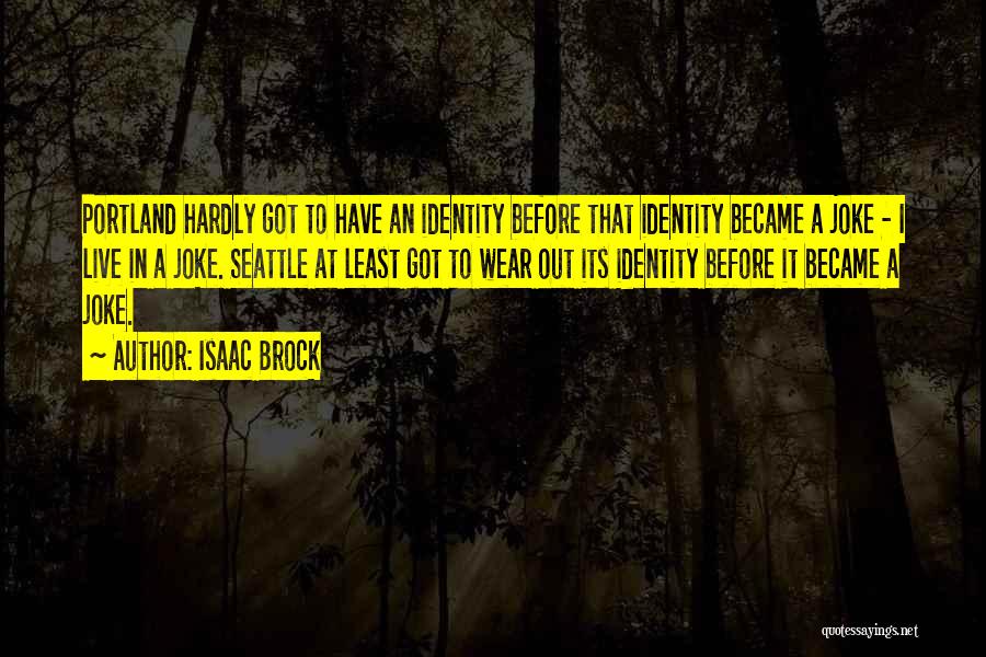 Isaac Brock Quotes: Portland Hardly Got To Have An Identity Before That Identity Became A Joke - I Live In A Joke. Seattle