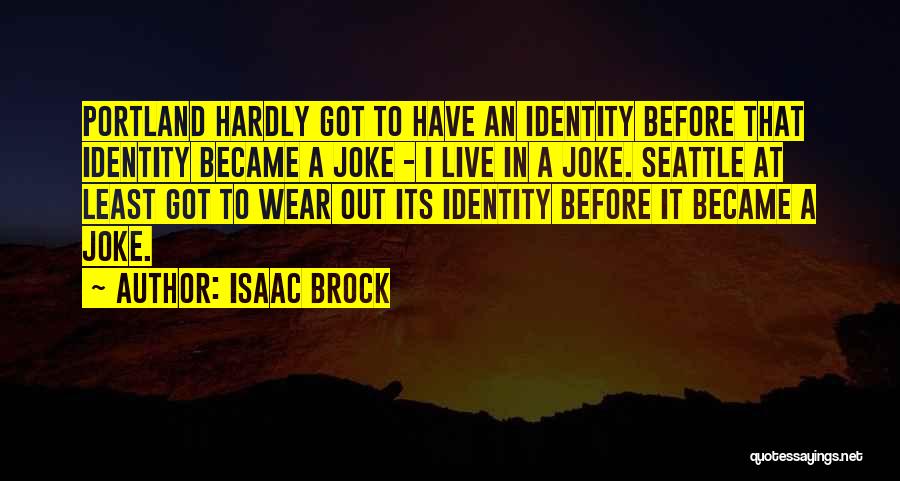 Isaac Brock Quotes: Portland Hardly Got To Have An Identity Before That Identity Became A Joke - I Live In A Joke. Seattle