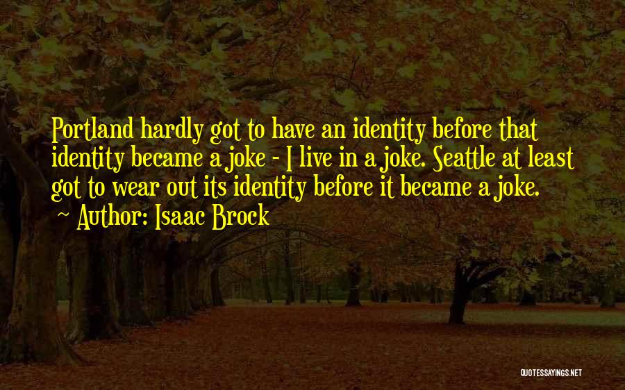 Isaac Brock Quotes: Portland Hardly Got To Have An Identity Before That Identity Became A Joke - I Live In A Joke. Seattle